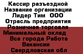 Кассир разъездной › Название организации ­ Лидер Тим, ООО › Отрасль предприятия ­ Розничная торговля › Минимальный оклад ­ 1 - Все города Работа » Вакансии   . Свердловская обл.,Верхняя Пышма г.